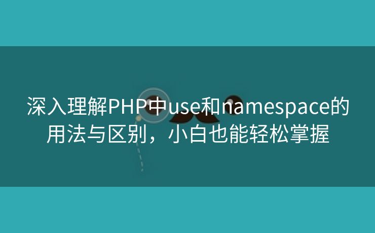 深入理解PHP中use和namespace的用法与区别,小白也能轻松掌握 深入理解PHP中use和namespace的用法与区别,小白也能轻松掌握