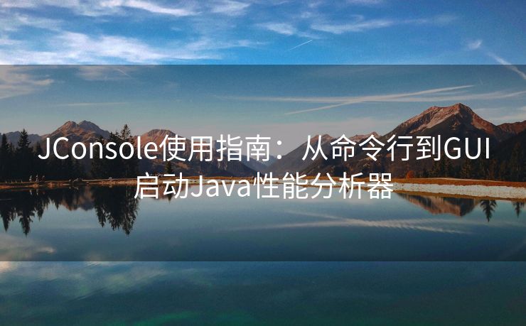 JConsole使用指南：从命令行到GUI启动Java性能分析器