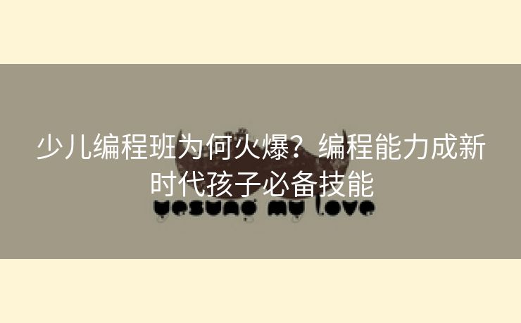 少儿编程班为何火爆?编程能力成新时代孩子必备技能 少儿编程班为何火爆?编程能力成新时代孩子必备技能