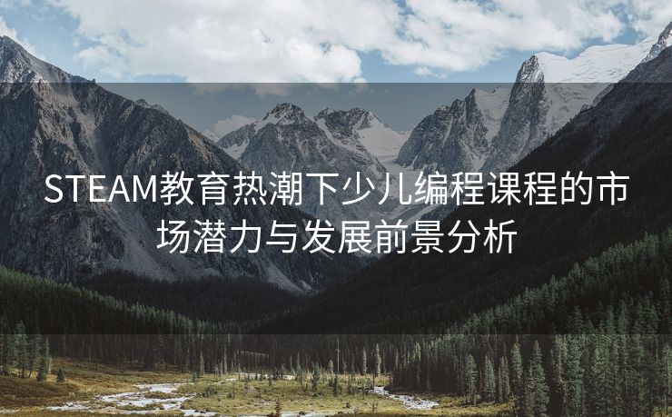 STEAM教育热潮下少儿编程课程的市场潜力与发展前景分析