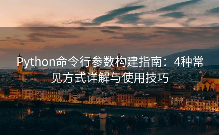Python命令行参数构建指南：4种常见方式详解与使用技巧