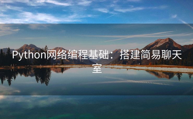 Python网络编程基础：搭建简易聊天室