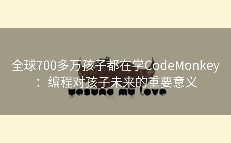 全球700多万孩子都在学CodeMonkey：编程对孩子未来的重要意义
