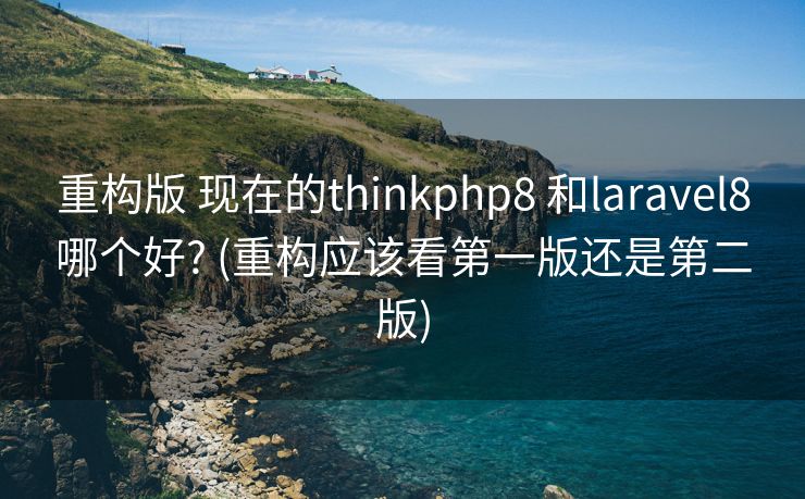 重构版 现在的thinkphp8 和laravel8哪个好? (重构应该看第一版还是第二版)