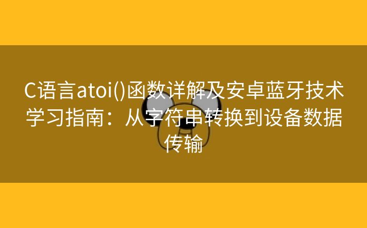 C语言atoi()函数详解及安卓蓝牙技术学习指南：从字符串转换到设备数据传输