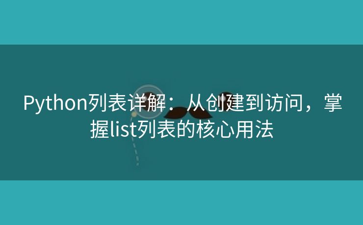 Python列表详解：从创建到访问，掌握list列表的核心用法