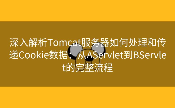 深入解析Tomcat服务器如何处理和传递Cookie数据：从AServlet到BServlet的完整流程