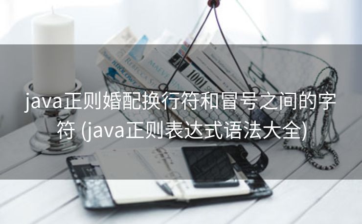 java正则婚配换行符和冒号之间的字符 (java正则表达式语法大全)
