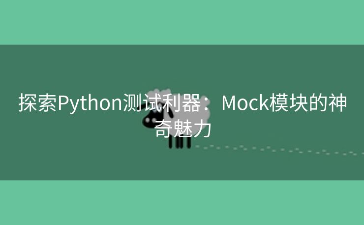 探索Python测试利器：Mock模块的神奇魅力