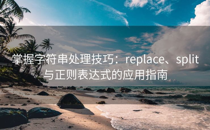 掌握字符串处理技巧：replace、split与正则表达式的应用指南
