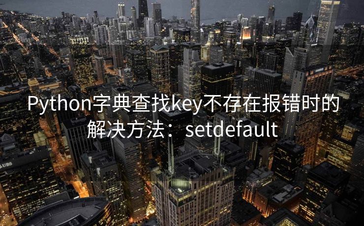 Python字典查找key不存在报错时的解决方法：setdefault