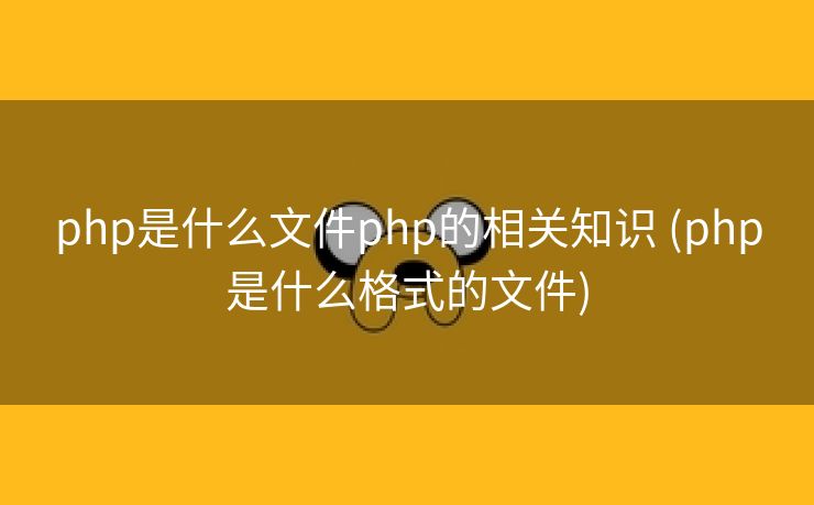 php是什么文件php的相关知识 (php是什么格式的文件)