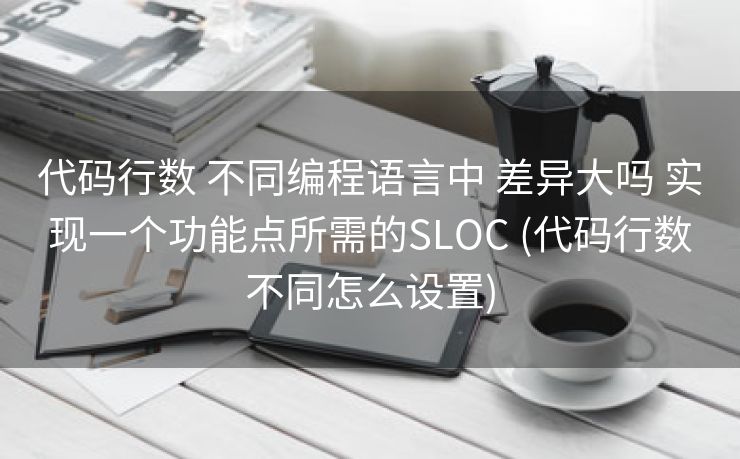 代码行数 不同编程语言中 差异大吗 实现一个功能点所需的SLOC (代码行数不同怎么设置)