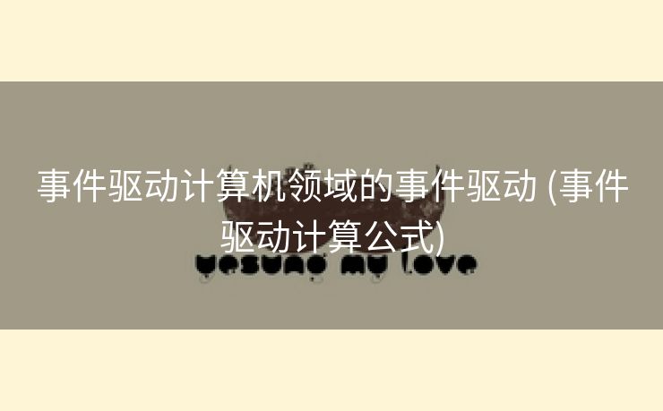 事件驱动计算机领域的事件驱动 (事件驱动计算公式)