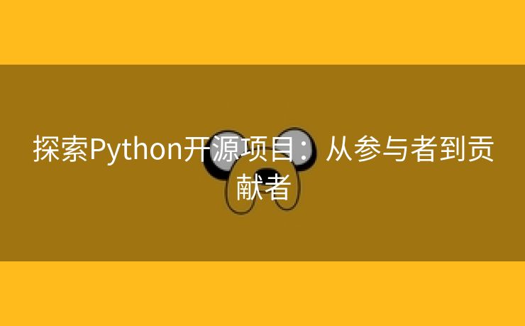 探索Python开源项目：从参与者到贡献者