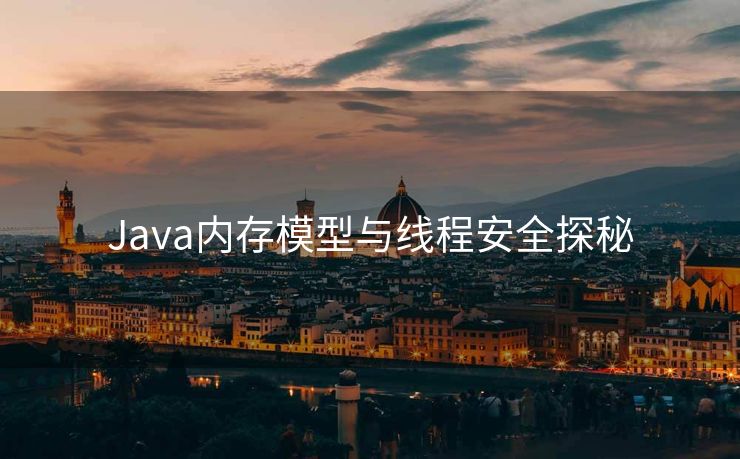 Java内存模型与线程安全探秘
