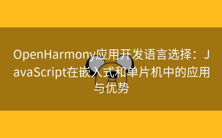 OpenHarmony应用开发语言选择：JavaScript在嵌入式和单片机中的应用与优势