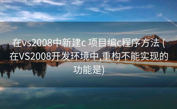 在vs2008中新建c 项目编c程序方法 (在VS2008开发环境中,重构不能实现的功能是)