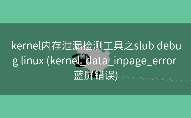 kernel内存泄漏检测工具之slub debug linux (kernel_data_inpage_error 蓝屏错误)