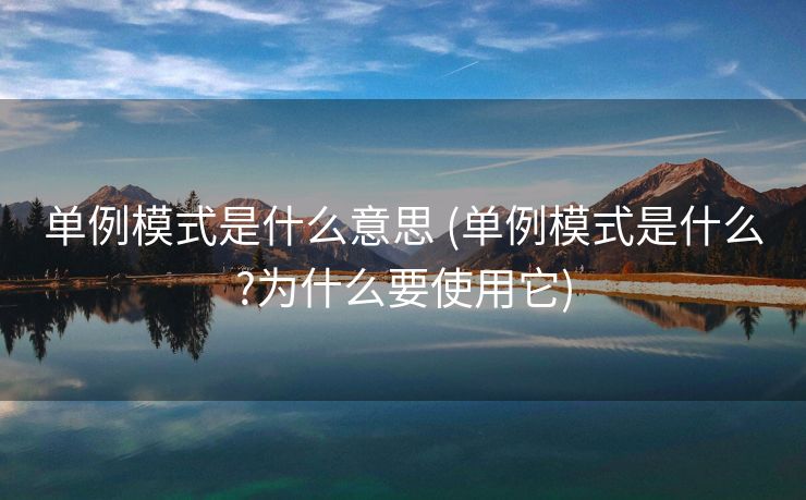 单例模式是什么意思 (单例模式是什么?为什么要使用它)