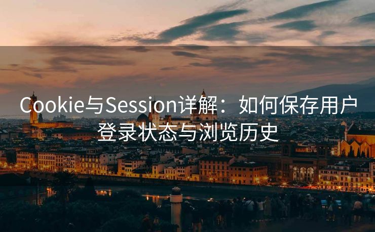 Cookie与Session详解：如何保存用户登录状态与浏览历史