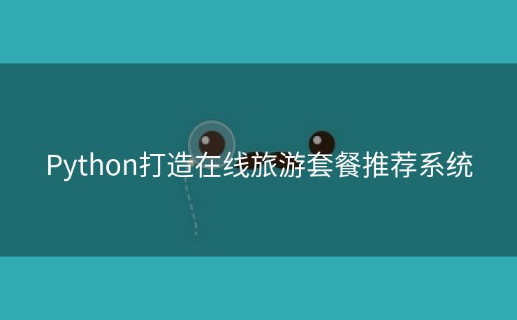 Python打造在线旅游套餐推荐系统
