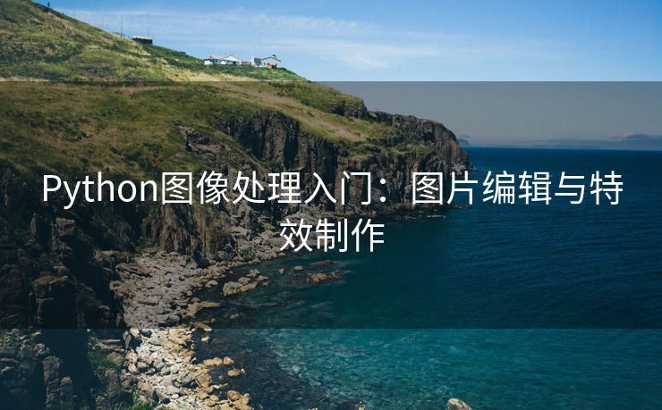 Python图像处理入门:图片编辑与特效制作 Python图像处理入门:图片编辑与特效制作
