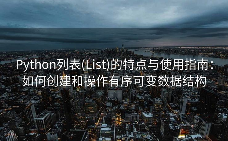 Python列表(List)的特点与使用指南：如何创建和操作有序可变数据结构