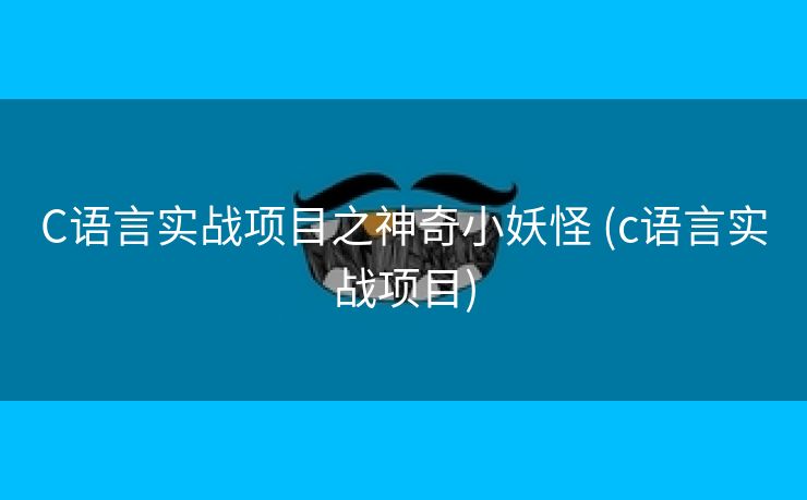 C语言实战项目之神奇小妖怪 (c语言实战项目)