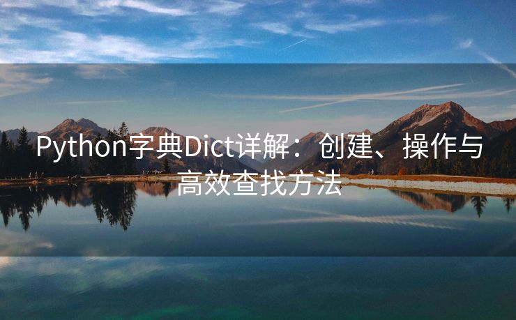 Python字典Dict详解：创建、操作与高效查找方法