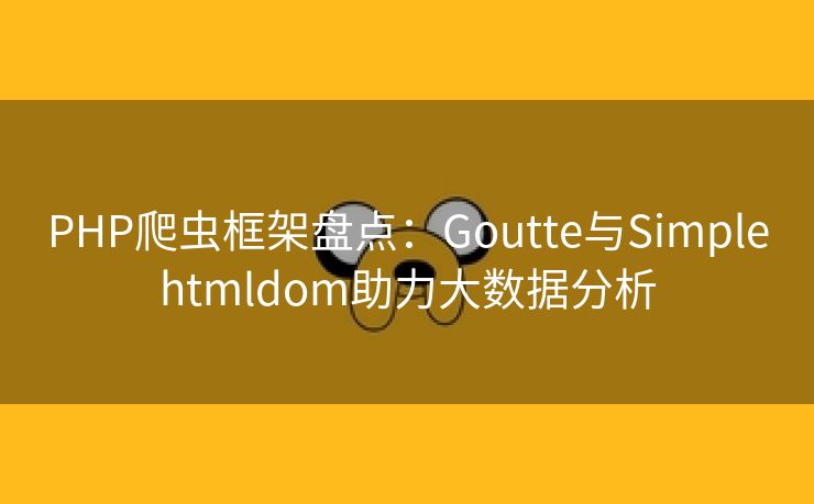 PHP爬虫框架盘点：Goutte与Simplehtmldom助力大数据分析