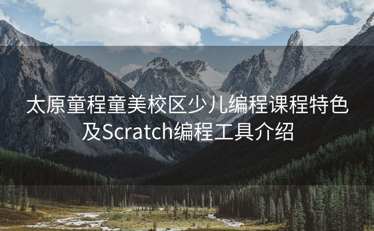 太原童程童美校区少儿编程课程特色及Scratch编程工具介绍