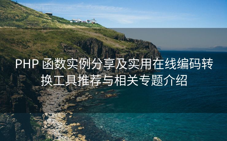 PHP 函数实例分享及实用在线编码转换工具推荐与相关专题介绍