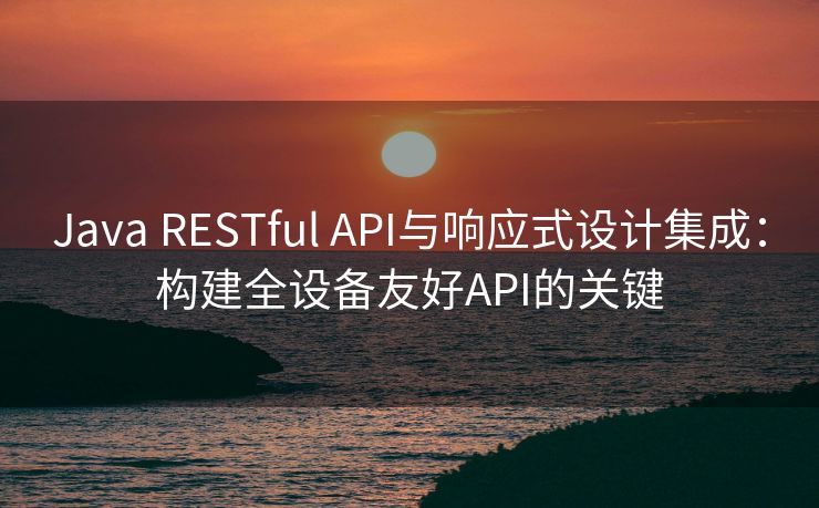 Java RESTful API与响应式设计集成：构建全设备友好API的关键