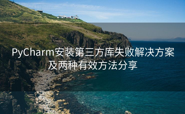 PyCharm安装第三方库失败解决方案及两种有效方法分享