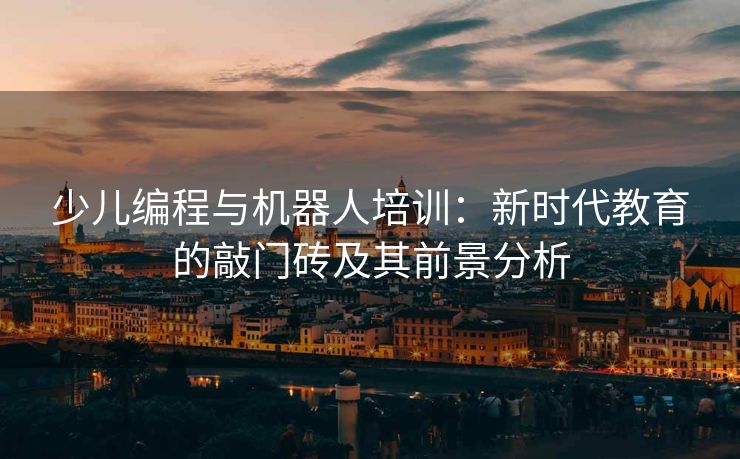 少儿编程与机器人培训：新时代教育的敲门砖及其前景分析