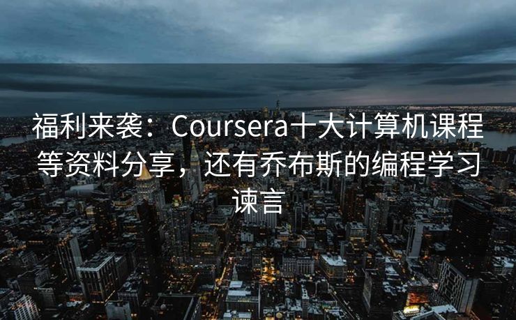 福利来袭：Coursera十大计算机课程等资料分享，还有乔布斯的编程学习谏言