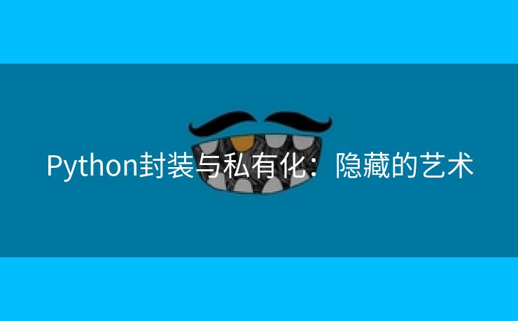 Python封装与私有化：隐藏的艺术