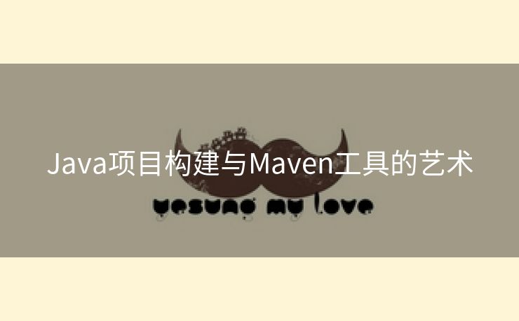 Java项目构建与Maven工具的艺术 Java项目构建与Maven工具的艺术