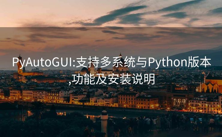 PyAutoGUI:支持多系统与Python版本,功能及安装说明