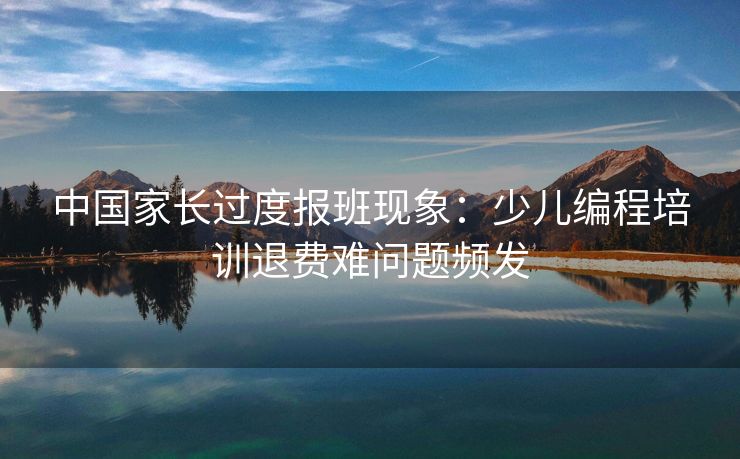 中国家长过度报班现象：少儿编程培训退费难问题频发