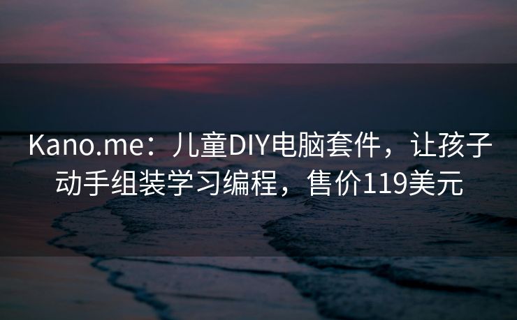 Kano.me:儿童DIY电脑套件,让孩子动手组装学习编程,售价119美元 Kano.me:儿童DIY电脑套件,让孩子动手组装学习编程,售价119美元