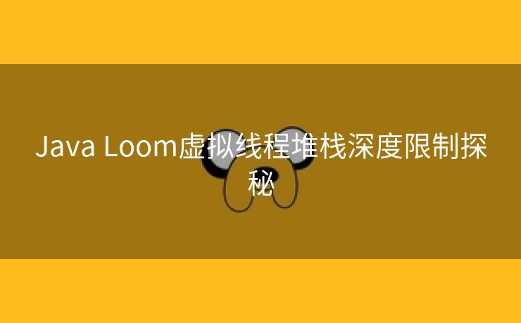 Java Loom虚拟线程堆栈深度限制探秘