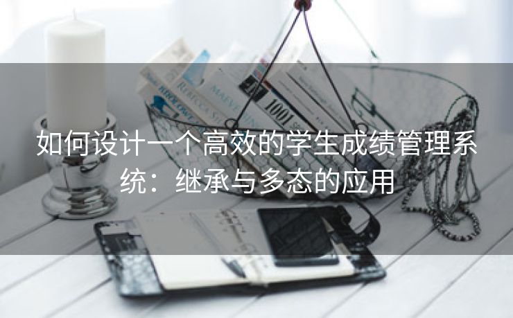 如何设计一个高效的学生成绩管理系统：继承与多态的应用