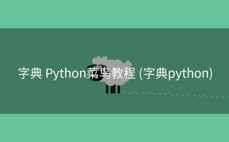 字典 Python菜鸟教程 (字典python)