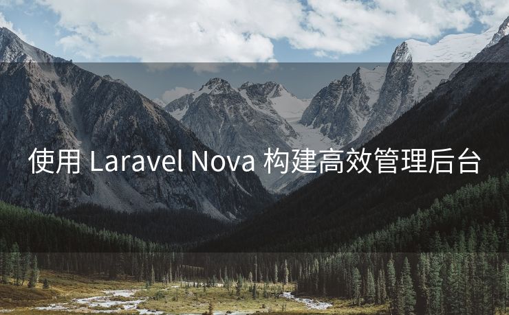 使用 Laravel Nova 构建高效管理后台
