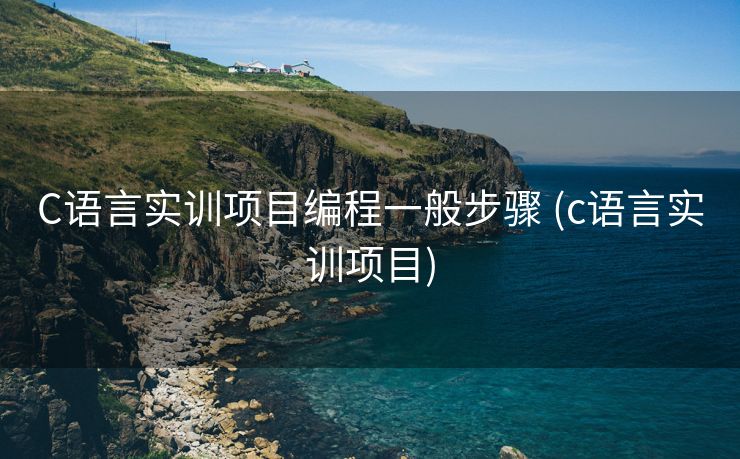 C语言实训项目编程一般步骤 (c语言实训项目)