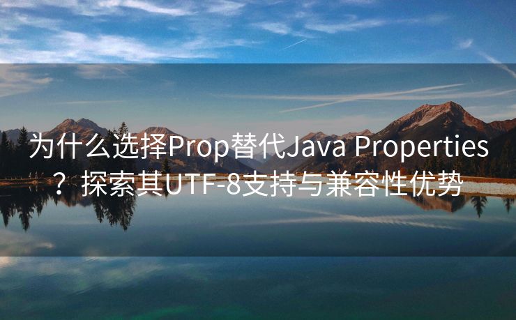 为什么选择Prop替代Java Properties？探索其UTF-8支持与兼容性优势