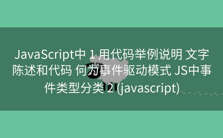 JavaScript中 1 用代码举例说明 文字陈述和代码 何为事件驱动模式 JS中事件类型分类 2 (javascript)