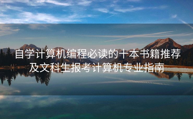 自学计算机编程必读的十本书籍推荐及文科生报考计算机专业指南
